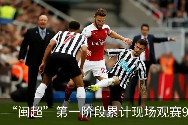 “闽超”第一阶段累计现场观赛93.68万人，场均上座率达91.9%