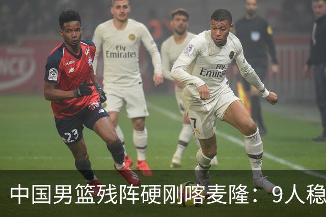 中国男篮残阵硬刚喀麦隆：9人稳进，李悦洲偰李永炜有望首秀！