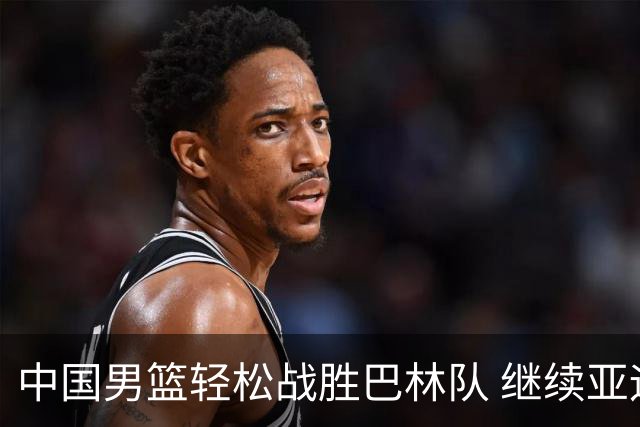 中国男篮轻松战胜巴林队 继续亚运连胜之路