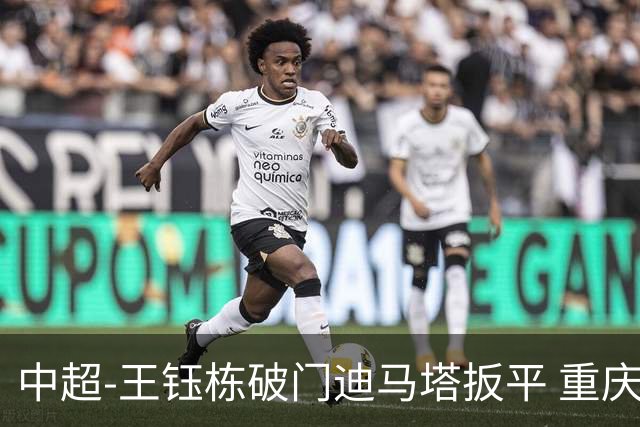 中超-王钰栋破门迪马塔扳平 重庆铜梁龙1-1浙江队