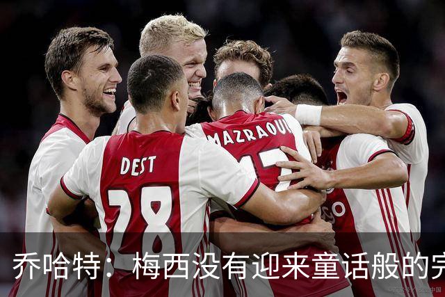 乔哈特：梅西没有迎来童话般的完美结局 亚马尔19岁就通关了足球
