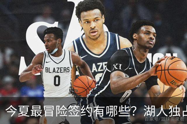 今夏最冒险签约有哪些？湖人独占三席吹杨顶薪离谱