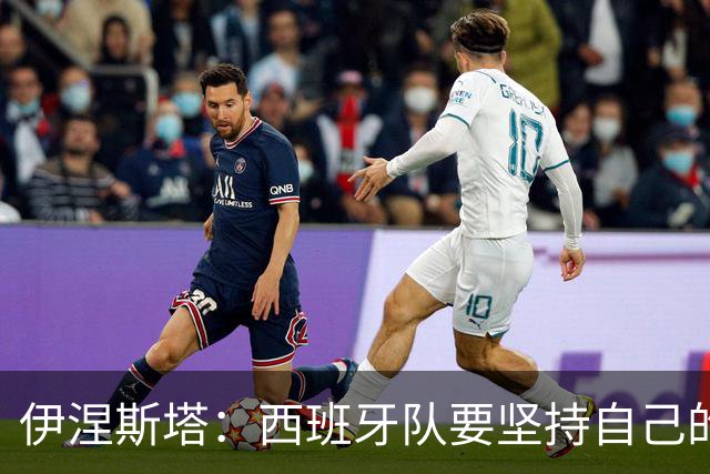 伊涅斯塔：西班牙队要坚持自己的风格 不能过分关注某个人