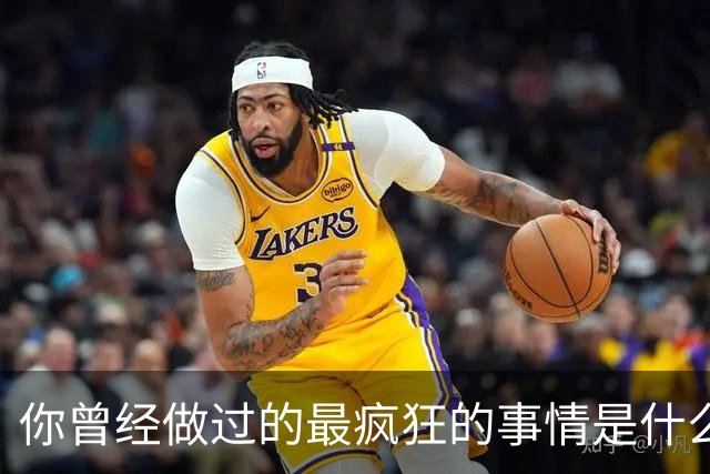 你曾经做过的最疯狂的事情是什么？