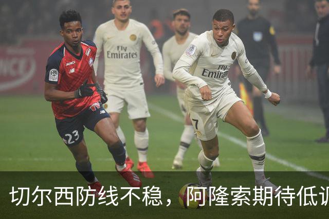 切尔西防线不稳，阿隆索期待低调取胜