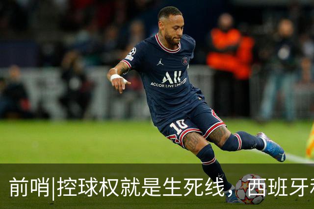 前哨|控球权就是生死线，西班牙和阿根廷迎来宿命对决！