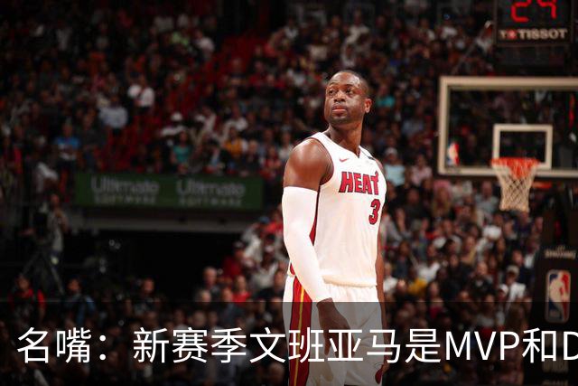 名嘴：新赛季文班亚马是MVP和DPOY的头号热门 马刺也是夺冠热门
