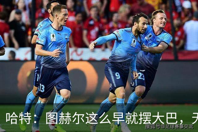 哈特：图赫尔这么早就摆大巴，无异于在宣告他不信任英格兰球员