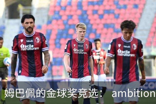 姆巴佩的金球奖竞选： ambition与奖金的双重考量