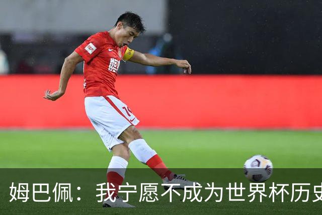 姆巴佩：我宁愿不成为世界杯历史最佳射手，而是明天上场去踢决赛