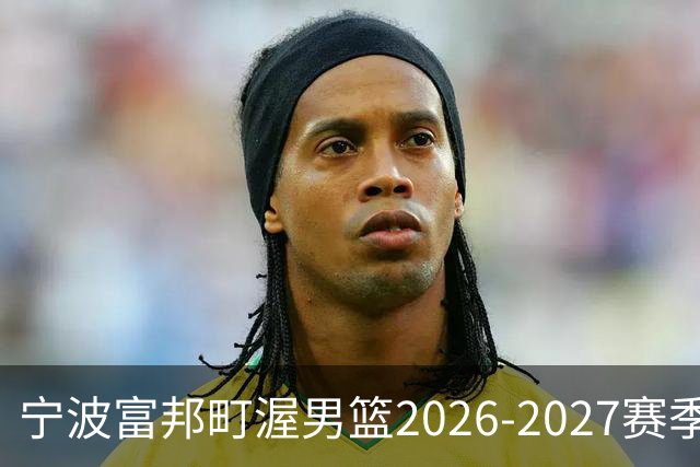 宁波富邦町渥男篮2026-2027赛季正式集结！