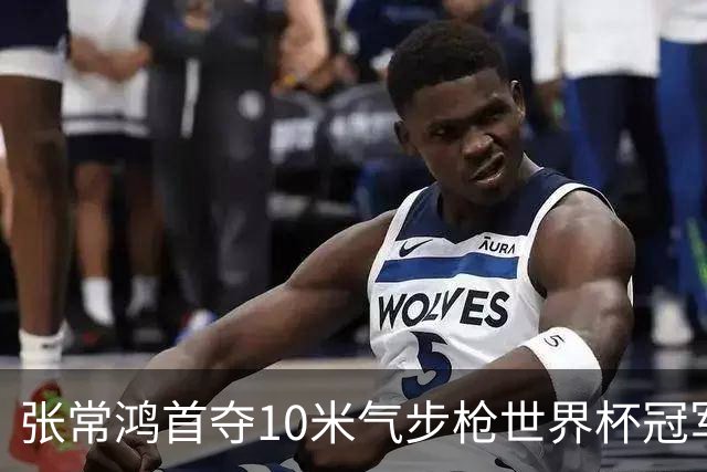 张常鸿首夺10米气步枪世界杯冠军，东京奥运冠军再创辉煌
