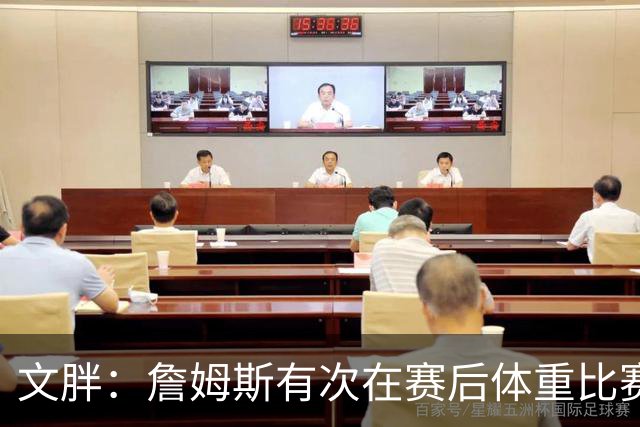 文胖：詹姆斯有次在赛后体重比赛前增了7磅 他本人都对此感到纳闷
