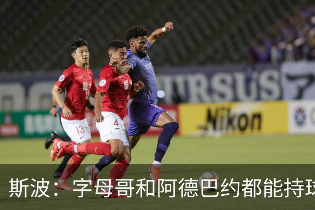 斯波：字母哥和阿德巴约都能持球推进 他们联手能激发战术潜能