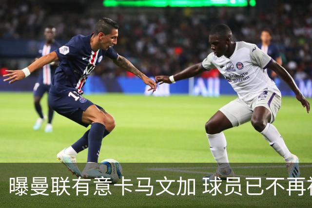 曝曼联有意卡马文加 球员已不再被皇马视为非卖品