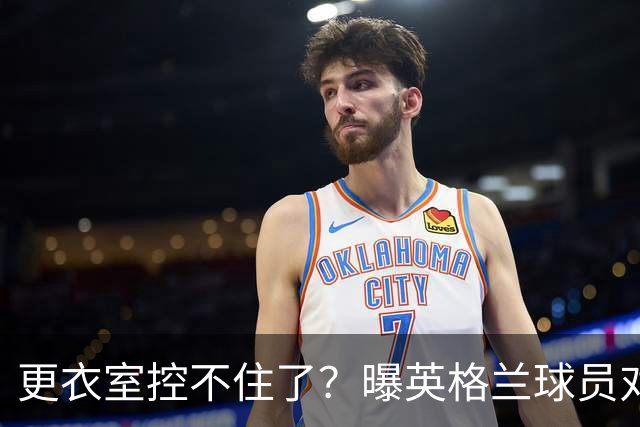更衣室控不住了？曝英格兰球员对图赫尔的换人很震惊