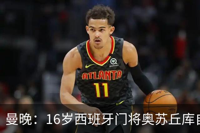 曼晚：16岁西班牙门将奥苏丘库自宣离开曼联，据悉将加盟毕巴