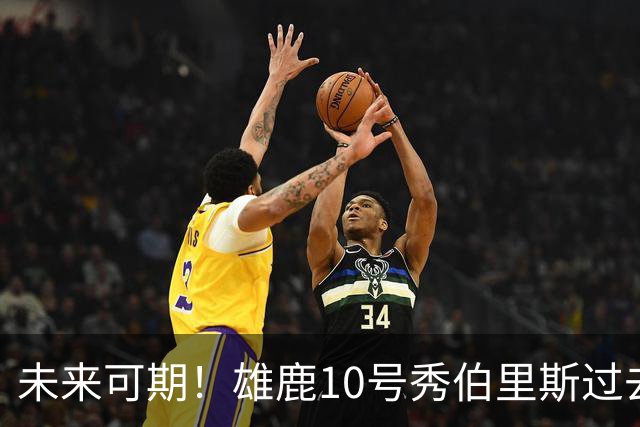 未来可期！雄鹿10号秀伯里斯过去三场：场均25.3分4.7助+4次断帽