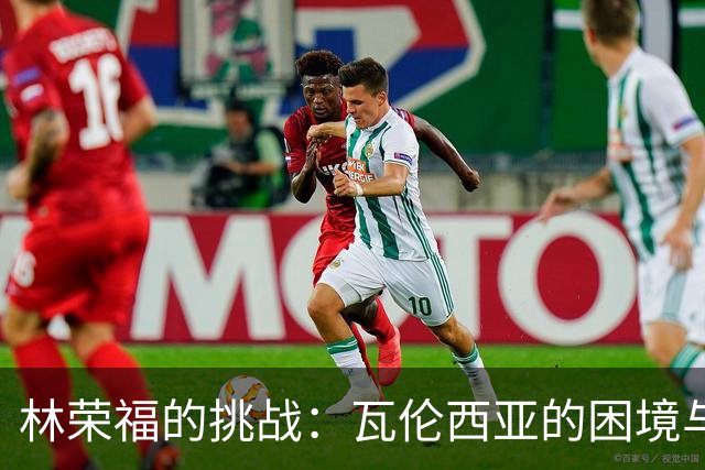 林荣福的挑战：瓦伦西亚的困境与换帅的思考
