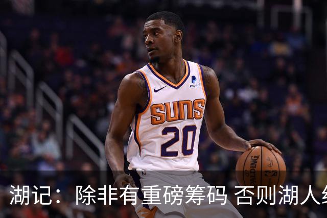 湖记：除非有重磅筹码 否则湖人绝不愿交易布朗尼 球队青睐他