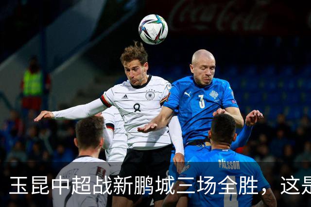 玉昆中超战新鹏城三场全胜，这是他们对阵任何对手最长连胜纪录
