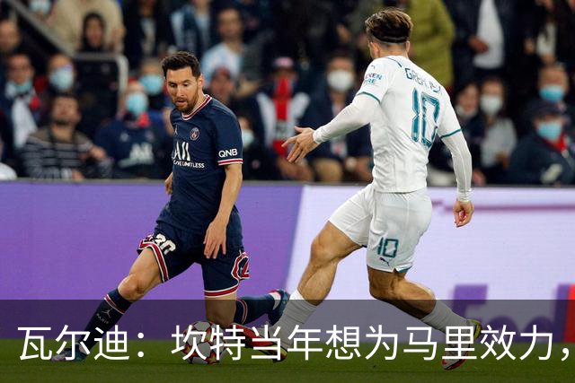 瓦尔迪：坎特当年想为马里效力，我们跟他说跟着法国能赢世界杯