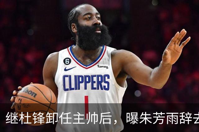 继杜锋卸任主帅后，曝朱芳雨辞去总经理职务，广东男篮开启新时代