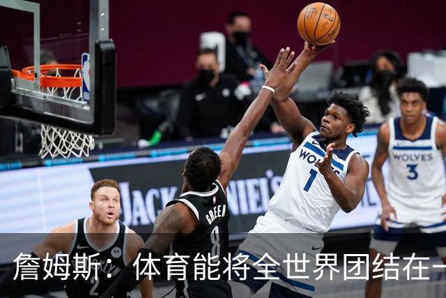 詹姆斯：体育能将全世界团结在一起 没有体育我就无法激励年轻人