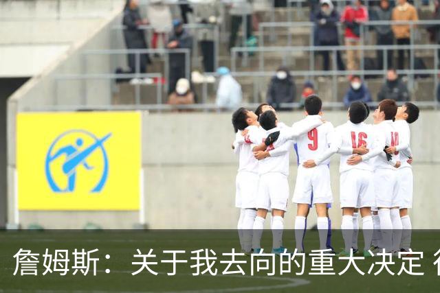 詹姆斯：关于我去向的重大决定 很快就会有了
