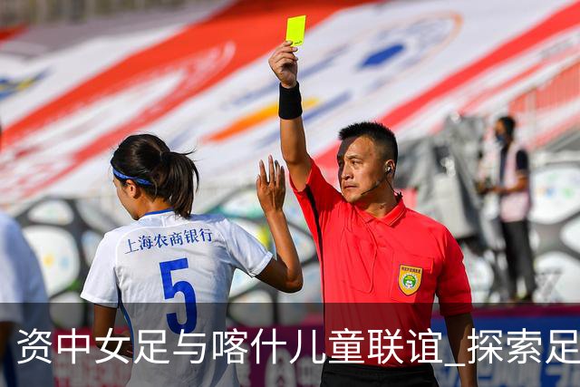 资中女足与喀什儿童联谊 探索足球与文化的桥梁