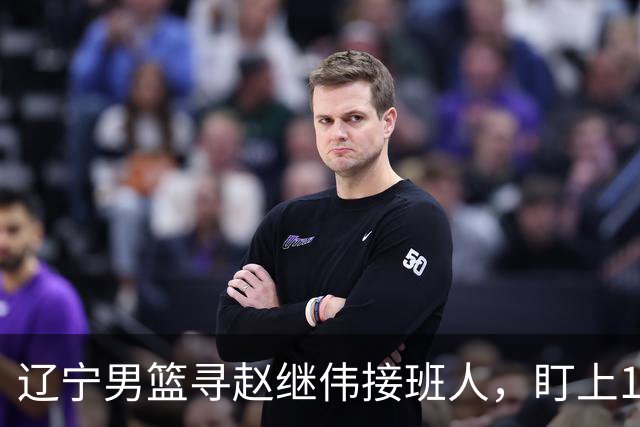 辽宁男篮寻赵继伟接班人，盯上12+3新星，与多队竞争，山东千万挖王岚嵚