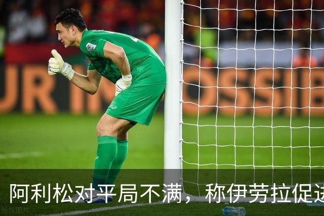 阿利松对平局不满，称伊劳拉促进球队进步