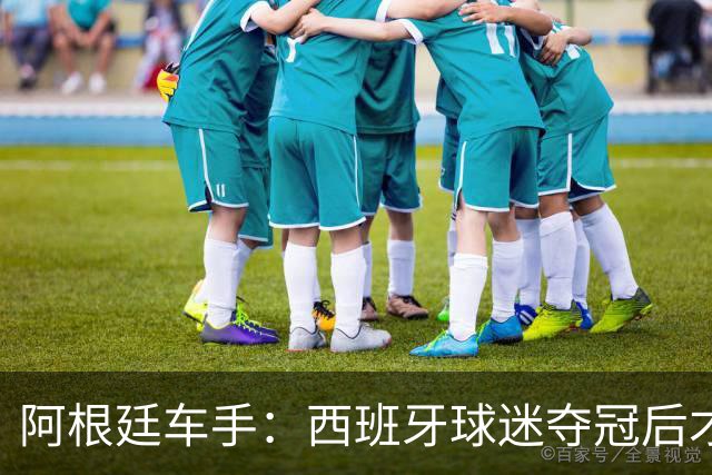 阿根廷车手：西班牙球迷夺冠后才敢穿球衣真丢人 连助威歌都没有