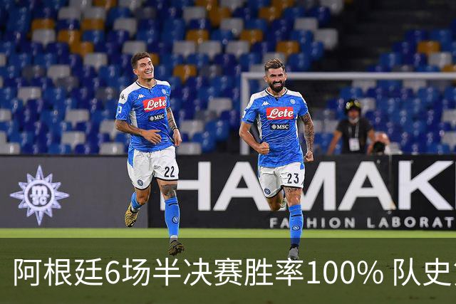 阿根廷6场半决赛胜率100% 队史第7次进决赛仅次于德国