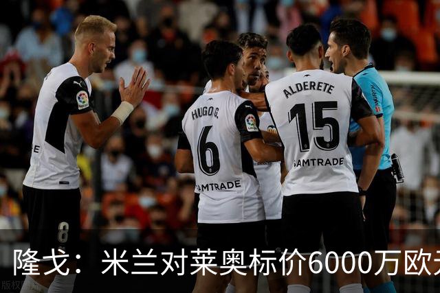 隆戈：米兰对莱奥标价6000万欧元，球员想去英超已经被推荐至热刺