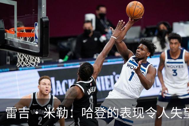 雷吉·米勒：哈登的表现令人失望 但鉴于他的履历我们早该预料到