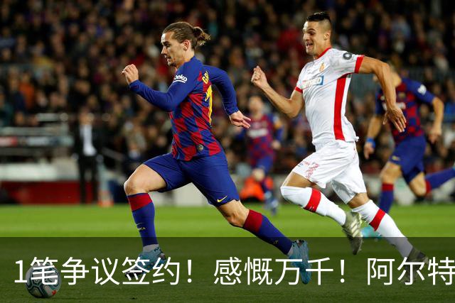 1笔争议签约！感慨万千！阿尔特塔力挺门将，昔日质疑全被打破！