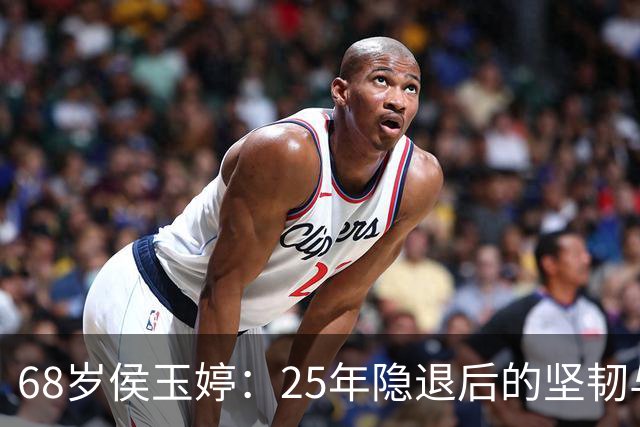 68岁侯玉婷：25年隐退后的坚韧与智慧