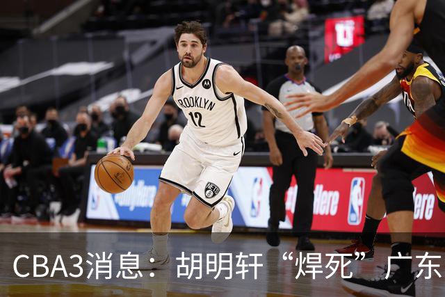 CBA3消息：胡明轩“焊死”广东！徐昕回购权曝光，铁教头即将到岗