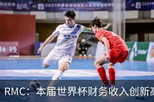 RMC：本届世界杯财务收入创新高，FIFA本周期总收入达110亿美元