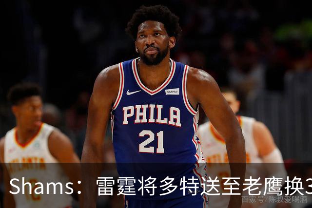 Shams：雷霆将多特送至老鹰换3次轮签 里萨谢赴独行侠